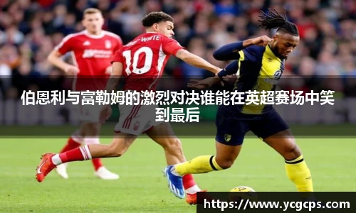 伯恩利与富勒姆的激烈对决谁能在英超赛场中笑到最后
